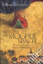 Nella terra dei Moghul bianchi. Amore, tradimento e morte nell'India coloniale libro