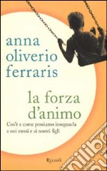 La forza d'animo. Cos'è e come possiamo insegnarla a noi stessi e ai nostri figli libro