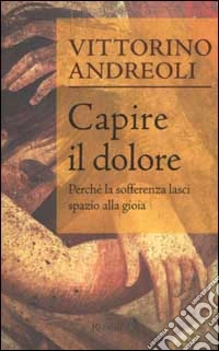 Capire il dolore. Perché la sofferenza lasci spazio alla gioia libro