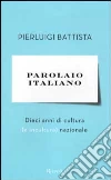 Parolaio italiano. Dieci anni di cultura (e incultura) nazionale libro