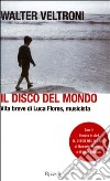 Il disco del mondo. Vita breve di Luca Flores, musicista. Con DVD libro