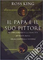 Il papa e il suo pittore. Michelangelo e la nascita avventurosa della Cappella Sistina