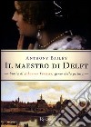 Il maestro di Delft. Storia di Johannes Vermeer, genio della pittura libro