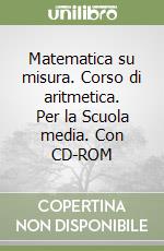 Matematica su misura. Corso di aritmetica. Per la Scuola media. Con CD-ROM libro