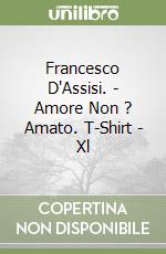 Francesco D'Assisi. - Amore Non ? Amato. T-Shirt - Xl libro