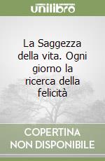 La Saggezza della vita. Ogni giorno la ricerca della felicità libro