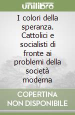 I colori della speranza. Cattolici e socialisti di fronte ai problemi della società moderna libro