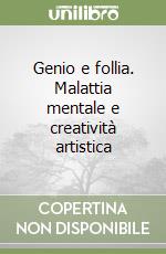 Genio e follia. Malattia mentale e creatività artistica libro