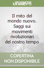 Il mito del mondo nuovo. Saggi sui movimenti rivoluzionari del nostro tempo libro