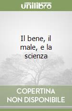 Il bene, il male, e la scienza libro