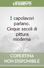 I capolavori parlano. Cinque secoli di pittura moderna libro