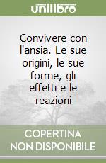 Convivere con l'ansia. Le sue origini, le sue forme, gli effetti e le reazioni