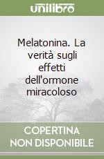 Melatonina. La verità sugli effetti dell'ormone miracoloso libro