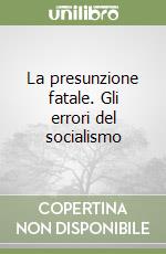 La presunzione fatale. Gli errori del socialismo libro