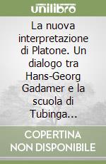 La nuova interpretazione di Platone. Un dialogo tra Hans-Georg Gadamer e la scuola di Tubinga (Milano) libro