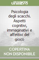 Psicologia degli scacchi. Aspetti cognitivi, immaginativi e affettivi del gioco