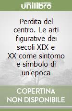 Perdita del centro. Le arti figurative dei secoli XIX e XX come sintomo e simbolo di un'epoca libro