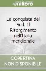 La conquista del Sud. Il Risorgimento nell'Italia meridionale libro