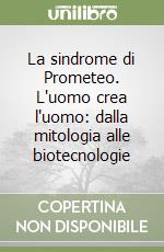 La sindrome di Prometeo. L'uomo crea l'uomo: dalla mitologia alle biotecnologie libro