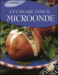 Cucinare con il microonde. Ediz. illustrata