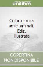 Coloro i miei amici animali. Ediz. illustrata libro