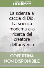 La scienza a caccia di Dio. La scienza moderna alla ricerca del creatore dell'universo libro