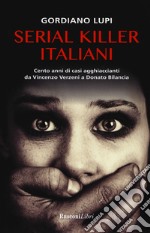 Serial killer italiani. Cento anni di casi agghiaccianti da Vincenzo Verzeni a Donato Bilancia libro