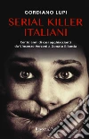 Serial killer italiani. Cento anni di casi agghiaccianti da Vincenzo Verzeni a Donato Bilancia libro di Lupi Gordiano