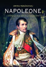 Napoleone. L'uomo, la sua vita, la sua storia libro