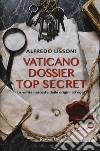 Vaticano dossier top secret. Le verità nascoste dalle origini ad oggi libro