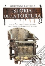 Storia della tortura. Strumenti e metodi utilizzati dall'antichità ai giorni nostri libro