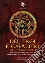 Dèi, eroi e cavalieri dell'età medievale. Dai miti nordici a Carlo Magno, da Orlando fino ai cavalieri di re Artù libro