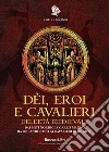 Dèi, eroi e cavalieri dell'età medievale. Dai miti nordici a Carlo Magno, da Orlando fino ai cavalieri di re Artù libro di Novacco D. (cur.)