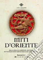 Miti d'Oriente. Dalla Cina al Giappone all'India, tutti i racconti mitologici e le loro origini libro