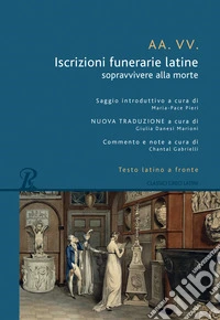 Iscrizioni funerarie latine. Sopravvivere alla morte. Testo latino a fronte