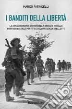 I banditi della libertà. La straordinaria storia della brigata Maiella partigiani senza partito e soldati senza stellette libro