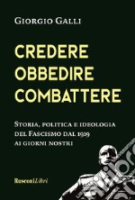 Credere, obbedire, combattere. Storia, politica e ideologia del fascismo italiano dal 1919 ai giorni nostri libro