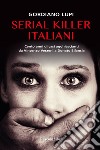Serial killer italiani. Cento anni di casi agghiaccianti da Vincenzo Verzeni a Donato Bilancia libro di Lupi Gordiano