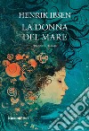 La donna del mare. Ediz. integrale libro di Ibsen Henrik