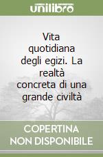 Vita quotidiana degli egizi. La realtà concreta di una grande civiltà libro