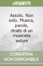 Assolo. Non solo. Musica, parole, ritratti di un musicista autore libro