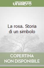 La rosa. Storia di un simbolo