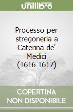 Processo per stregoneria a Caterina de' Medici (1616-1617) libro