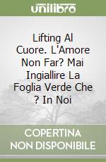 Lifting Al Cuore. L'Amore Non Far? Mai Ingiallire La Foglia Verde Che ? In Noi libro