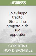 Lo sviluppo tradito. Storia di un progetto e dei suoi oppositori libro