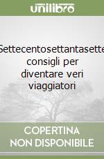 Settecentosettantasette consigli per diventare veri viaggiatori libro