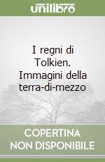 I regni di Tolkien. Immagini della terra-di-mezzo libro