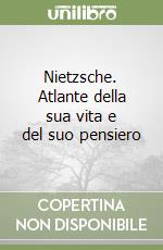Nietzsche. Atlante della sua vita e del suo pensiero libro