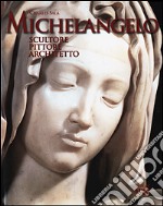 Michelangelo. Scultore, pittore, architetto