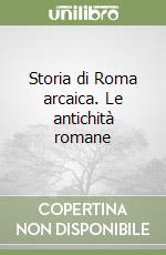 Storia di Roma arcaica. Le antichità romane libro